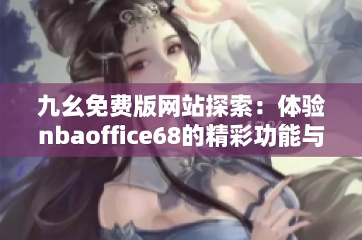 九幺免费版网站探索：体验nbaoffice68的精彩功能与服务