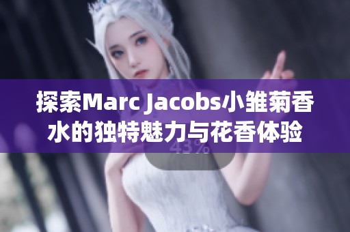 探索Marc Jacobs小雏菊香水的独特魅力与花香体验
