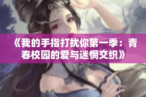 《我的手指打扰你第一季：青春校园的爱与迷惘交织》