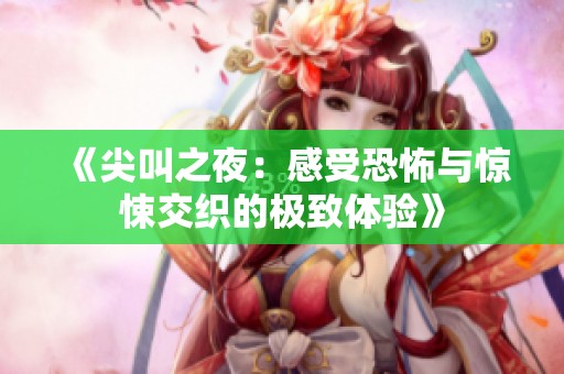 《尖叫之夜：感受恐怖与惊悚交织的极致体验》