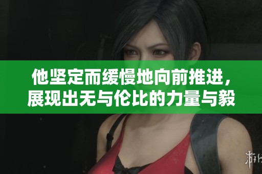 他坚定而缓慢地向前推进，展现出无与伦比的力量与毅力