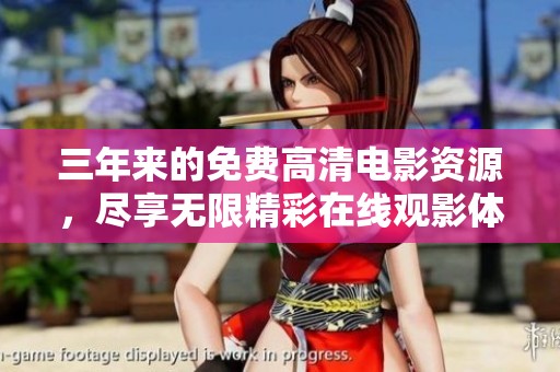 三年来的免费高清电影资源，尽享无限精彩在线观影体验