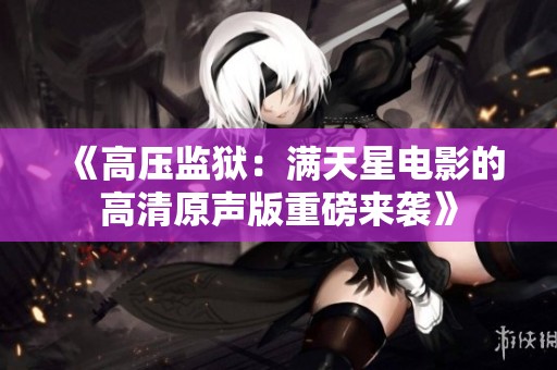 《高压监狱：满天星电影的高清原声版重磅来袭》