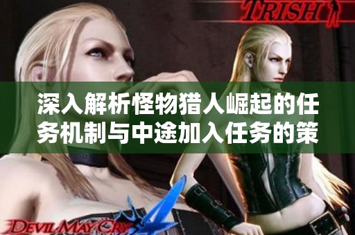 深入解析怪物猎人崛起的任务机制与中途加入任务的策略技巧