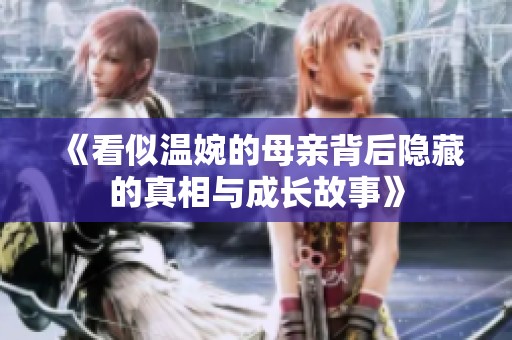 《看似温婉的母亲背后隐藏的真相与成长故事》
