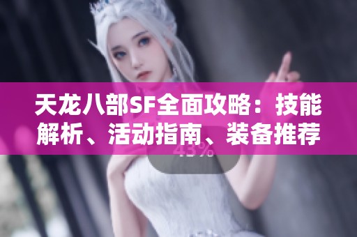 天龙八部SF全面攻略：技能解析、活动指南、装备推荐与门派详述
