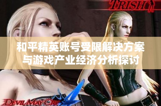 和平精英账号受限解决方案与游戏产业经济分析探讨
