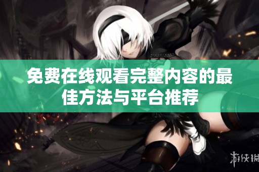 免费在线观看完整内容的最佳方法与平台推荐