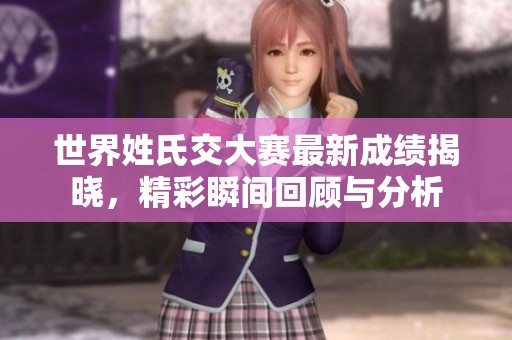 世界姓氏交大赛最新成绩揭晓，精彩瞬间回顾与分析