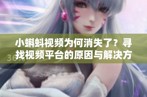 小蝌蚪视频为何消失了？寻找视频平台的原因与解决方案