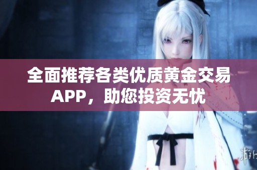 全面推荐各类优质黄金交易APP，助您投资无忧