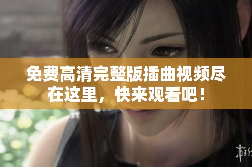免费高清完整版插曲视频尽在这里，快来观看吧！