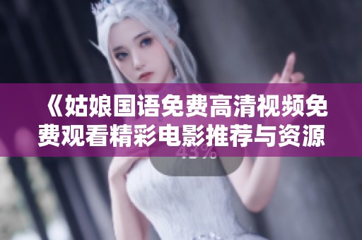 《姑娘国语免费高清视频免费观看精彩电影推荐与资源分享》