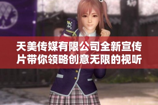 天美传媒有限公司全新宣传片带你领略创意无限的视听盛宴