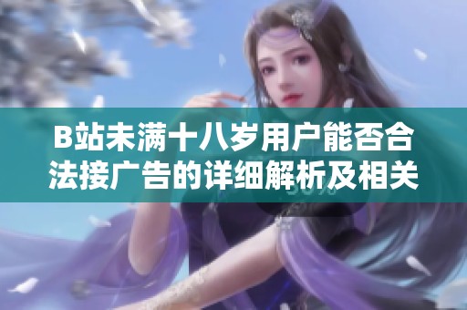 B站未满十八岁用户能否合法接广告的详细解析及相关规定