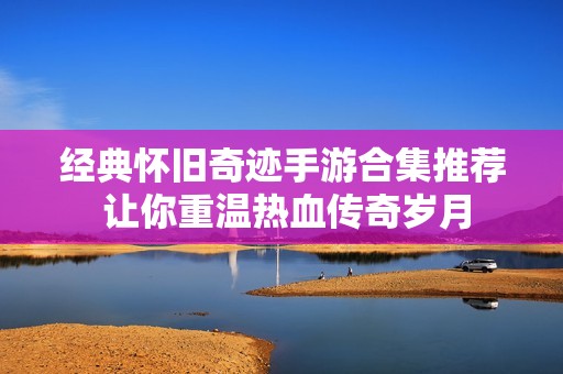 经典怀旧奇迹手游合集推荐 让你重温热血传奇岁月