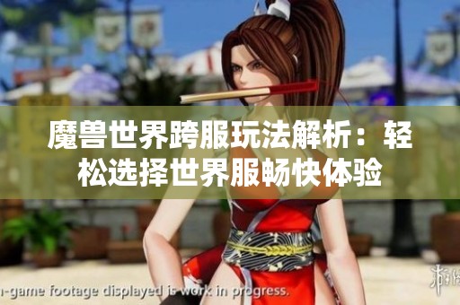 魔兽世界跨服玩法解析：轻松选择世界服畅快体验