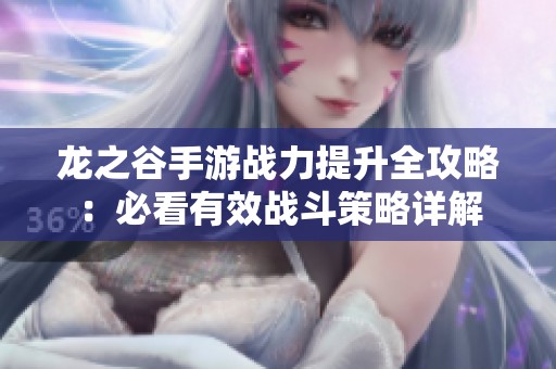 龙之谷手游战力提升全攻略：必看有效战斗策略详解