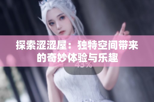 探索涩涩屋：独特空间带来的奇妙体验与乐趣
