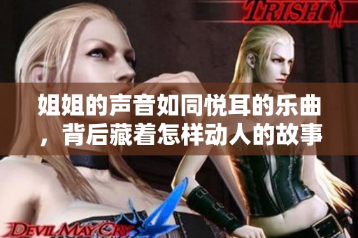 姐姐的声音如同悦耳的乐曲，背后藏着怎样动人的故事