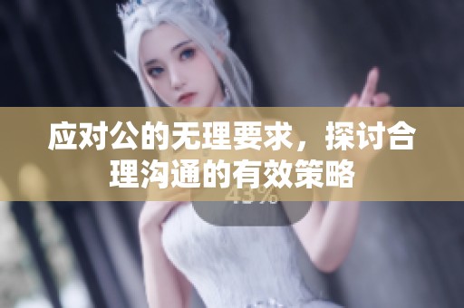 应对公的无理要求，探讨合理沟通的有效策略