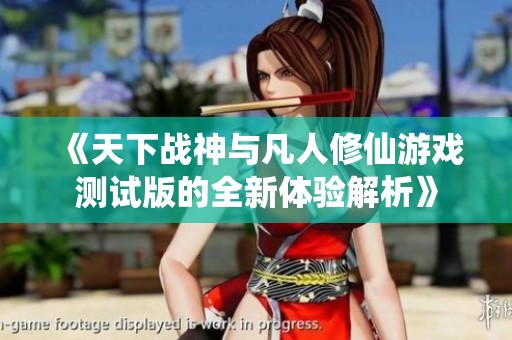 《天下战神与凡人修仙游戏测试版的全新体验解析》