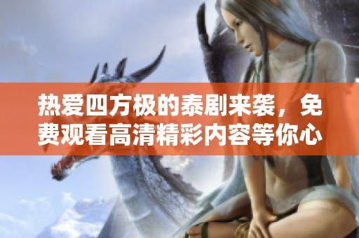 热爱四方极的泰剧来袭，免费观看高清精彩内容等你心水！