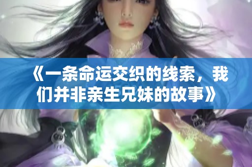 《一条命运交织的线索，我们并非亲生兄妹的故事》