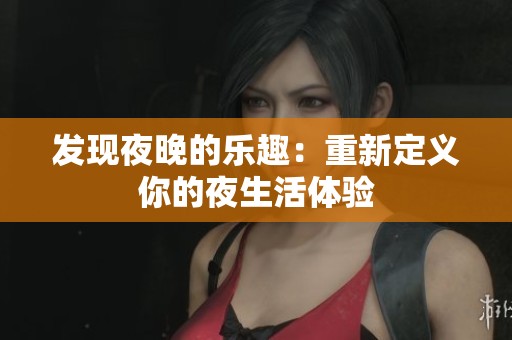 发现夜晚的乐趣：重新定义你的夜生活体验