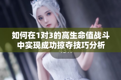 如何在1对3的高生命值战斗中实现成功掠夺技巧分析