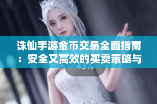 诛仙手游金币交易全面指南：安全又高效的买卖策略与方法解析