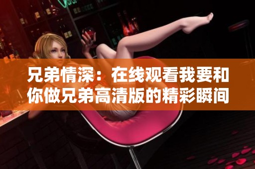 兄弟情深：在线观看我要和你做兄弟高清版的精彩瞬间