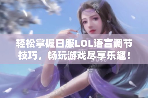 轻松掌握日服LOL语言调节技巧，畅玩游戏尽享乐趣！