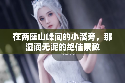 在两座山峰间的小溪旁，那湿润无泥的绝佳景致