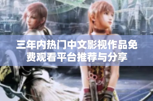 三年内热门中文影视作品免费观看平台推荐与分享