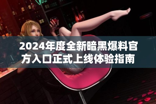 2024年度全新暗黑爆料官方入口正式上线体验指南