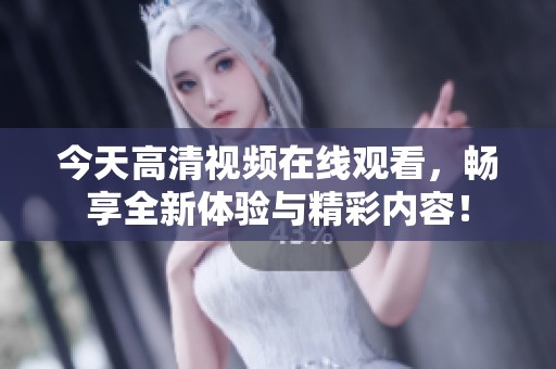今天高清视频在线观看，畅享全新体验与精彩内容！