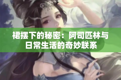 裙摆下的秘密：阿司匹林与日常生活的奇妙联系