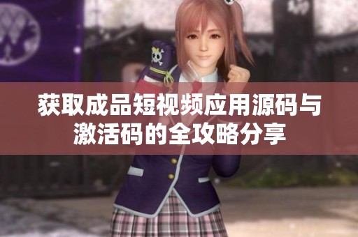 获取成品短视频应用源码与激活码的全攻略分享