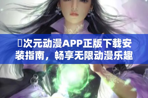 囧次元动漫APP正版下载安装指南，畅享无限动漫乐趣