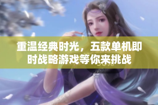 重温经典时光，五款单机即时战略游戏等你来挑战