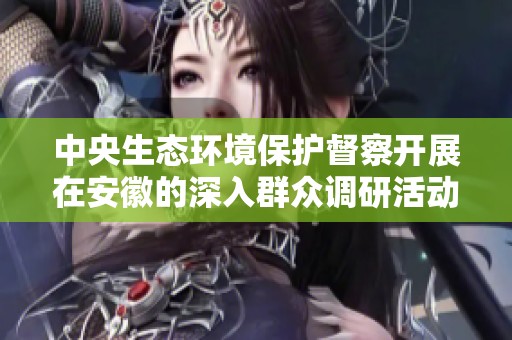 中央生态环境保护督察开展在安徽的深入群众调研活动