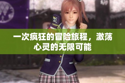 一次疯狂的冒险旅程，激荡心灵的无限可能