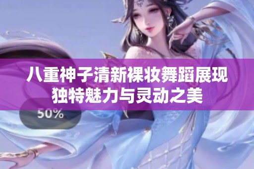 八重神子清新裸妆舞蹈展现独特魅力与灵动之美