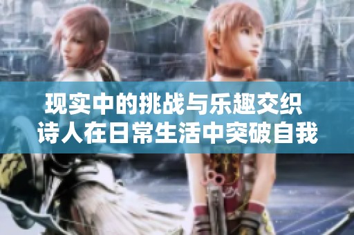 现实中的挑战与乐趣交织 诗人在日常生活中突破自我