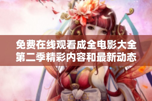 免费在线观看成全电影大全第二季精彩内容和最新动态全解析