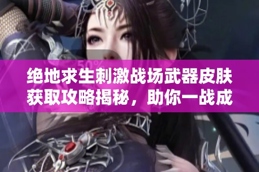 绝地求生刺激战场武器皮肤获取攻略揭秘，助你一战成名