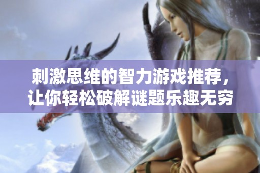 刺激思维的智力游戏推荐，让你轻松破解谜题乐趣无穷