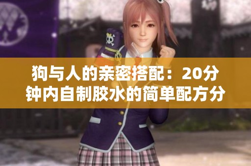 狗与人的亲密搭配：20分钟内自制胶水的简单配方分享