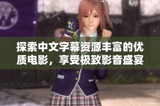 探索中文字幕资源丰富的优质电影，享受极致影音盛宴